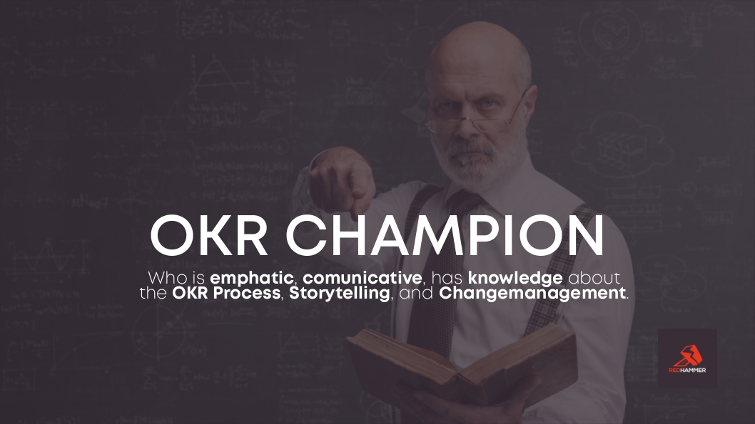 Ähnlich wie bei SCRUM der SCRUM-Master sorgt der OKR-Champion für einen reibungslosen Betrieb und steht bei Fragen zur Verfügung